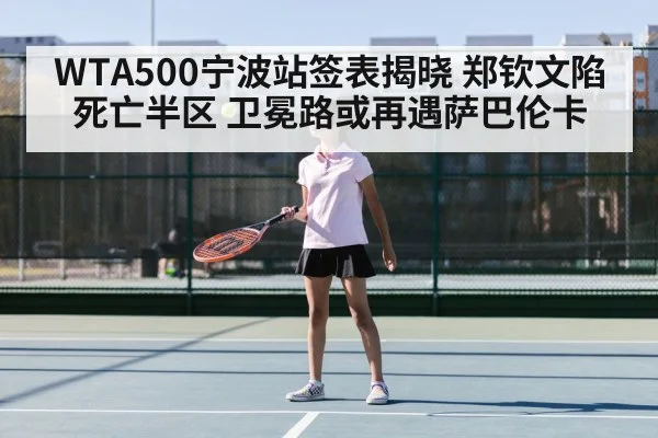WTA500宁波站签表揭晓 郑钦文陷死亡半区 卫冕路或再遇萨巴伦卡